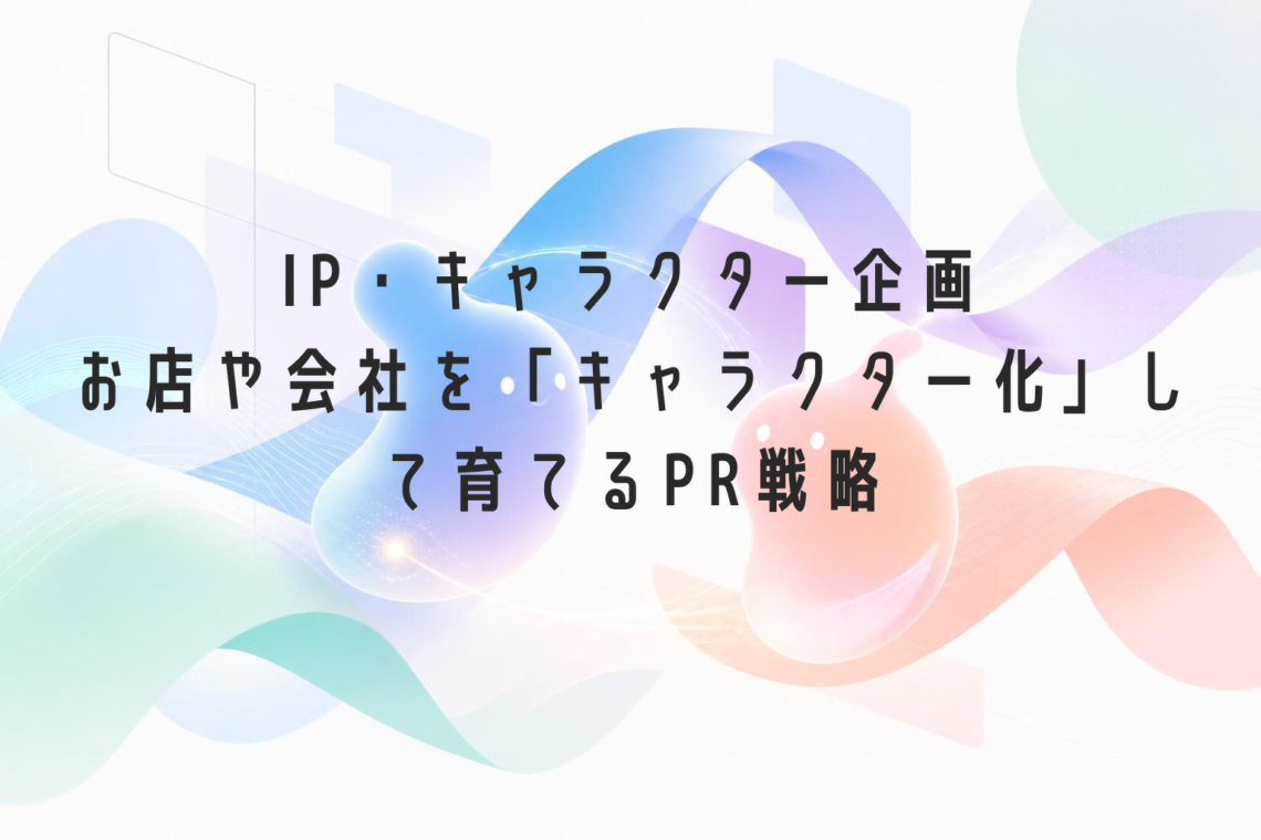 IP・キャラクター企画|お店や会社をキャラクター化して育てるPR戦略